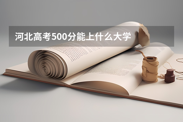 河北高考500分能上什么大学