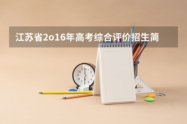 江苏省2o16年高考综合评价招生简章是什么意思，能祥细说明吗