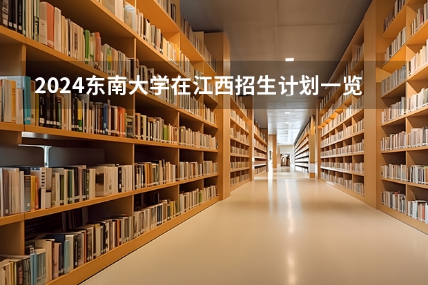 2024东南大学在江西招生计划一览表