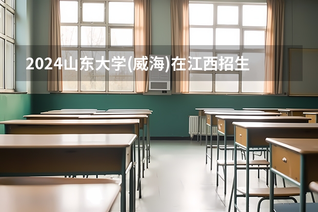 2024山东大学(威海)在江西招生计划一览表