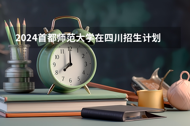 2024首都师范大学在四川招生计划一览表