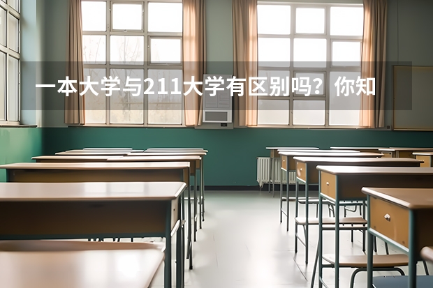 一本大学与211大学有区别吗？你知道江苏省有哪些好大学是刚过一本线的学生能上的吗？我很好奇，在此先...