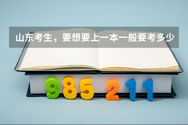 山东考生，要想要上一本一般要考多少分？