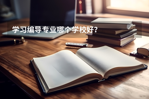 学习编导专业哪个学校好？