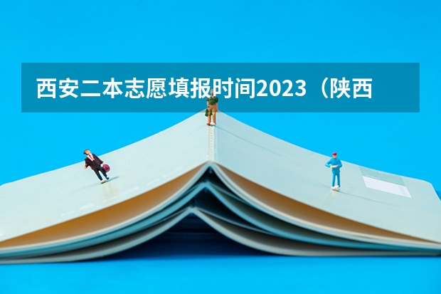 西安二本志愿填报时间2023（陕西2023高考二本志愿填报时间）