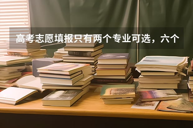 高考志愿填报只有两个专业可选，六个专业填不满怎么办？空着吗？