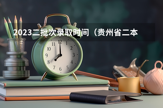 2023二批次录取时间（贵州省二本补录时间）