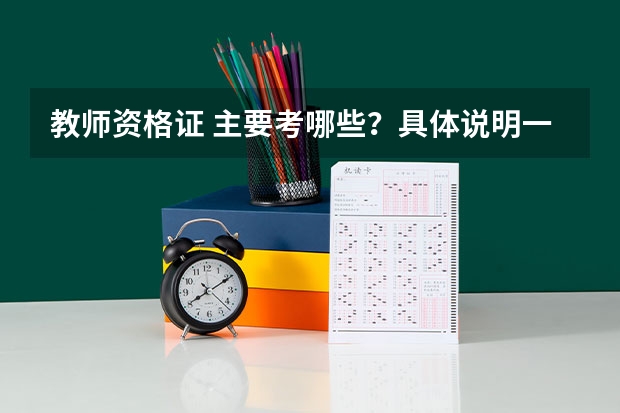 教师资格证 主要考哪些？具体说明一下、、还有今年的报名时间、我是学涉外旅游的 但我想考教师证、、