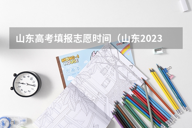 山东高考填报志愿时间（山东2023年高考填报志愿时间表）