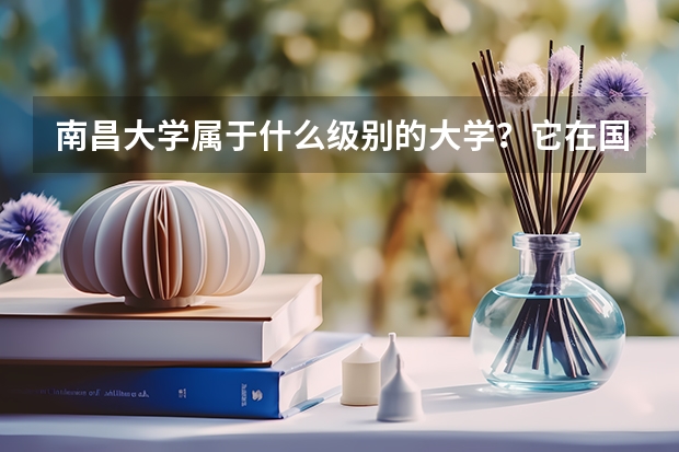 南昌大学属于什么级别的大学？它在国内的排名是多少？分数线高吗？