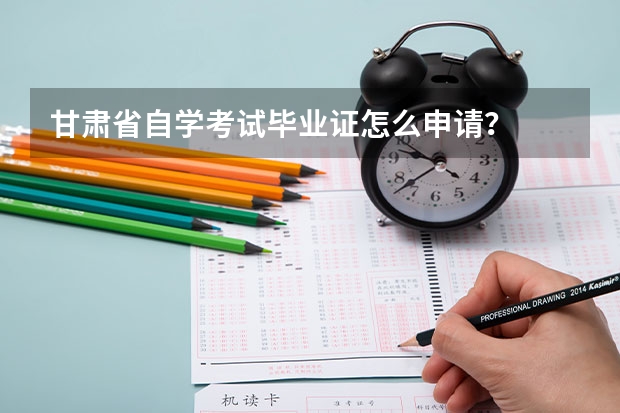 甘肃省自学考试毕业证怎么申请？