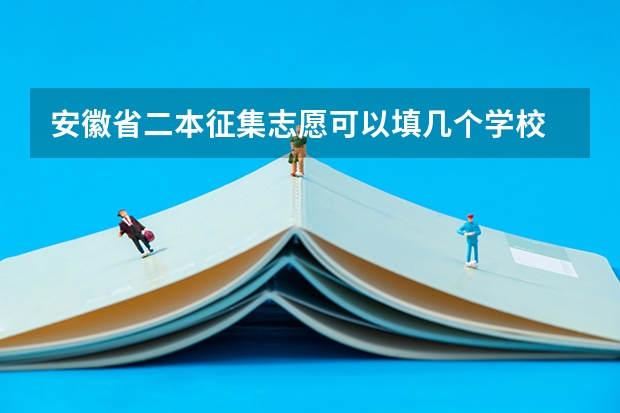 安徽省二本征集志愿可以填几个学校 我是安徽的一名文科考生！09二本征集志愿时间是哪天啊？很着急啊