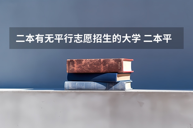 二本有无平行志愿招生的大学 二本平行志愿 只填二本的区域么 ？其他提前批次不用填么 ？