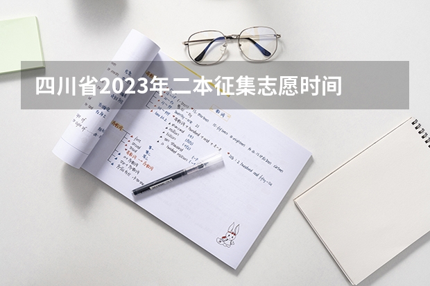 四川省2023年二本征集志愿时间 二本志愿填报截止时间四川