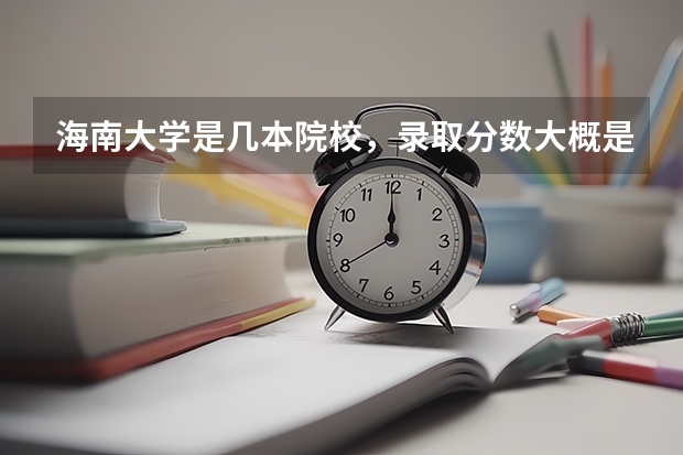 海南大学是几本院校，录取分数大概是多少？