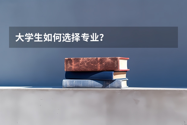 大学生如何选择专业？