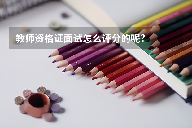 教师资格证面试怎么评分的呢?