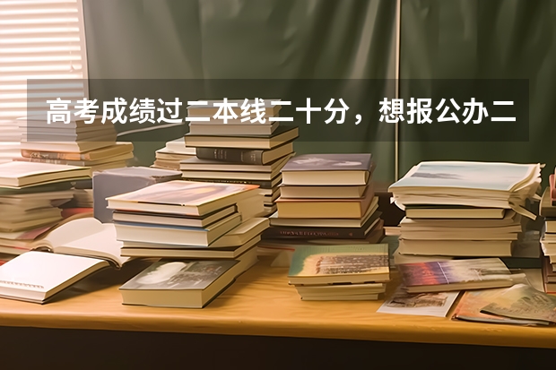 高考成绩过二本线二十分，想报公办二本行吗？有哪些可以选择