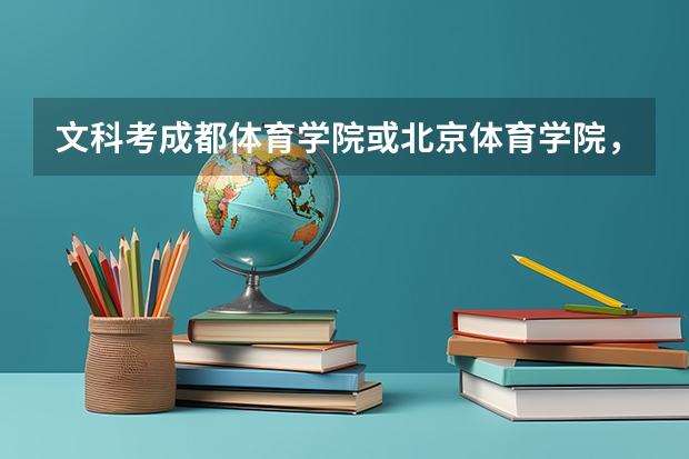 文科考成都体育学院或北京体育学院，文化成绩和体育成绩各要多少分，本人练体育篮球