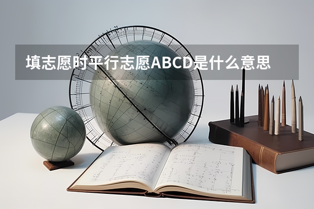 填志愿时平行志愿ABCD是什么意思？