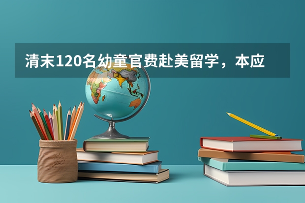 清末120名幼童官费赴美留学，本应回来为国家效力，为何只回来了94人？（清末为何会出现留日学生潮？）