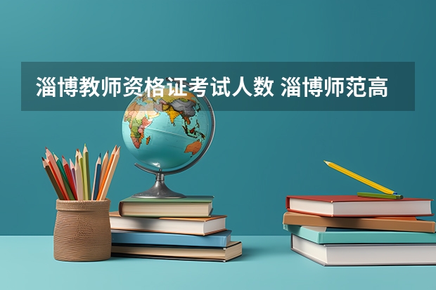 淄博教师资格证考试人数 淄博师范高等专科学校23年毕业发不发教师资格证