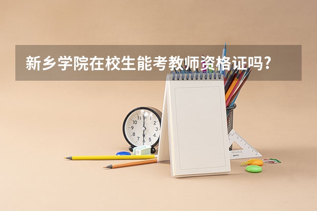 新乡学院在校生能考教师资格证吗?