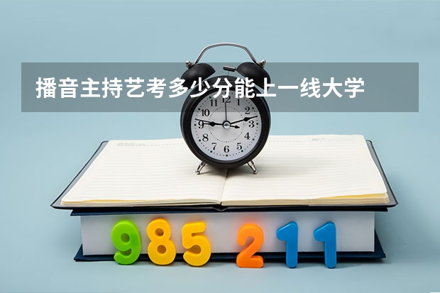 播音主持艺考多少分能上一线大学