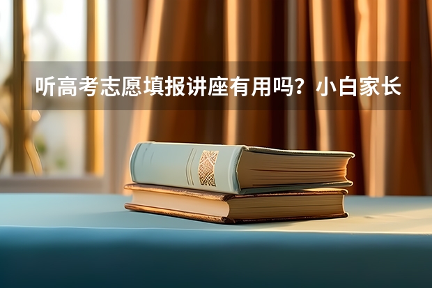 听高考志愿填报讲座有用吗？小白家长学不会该怎么办？