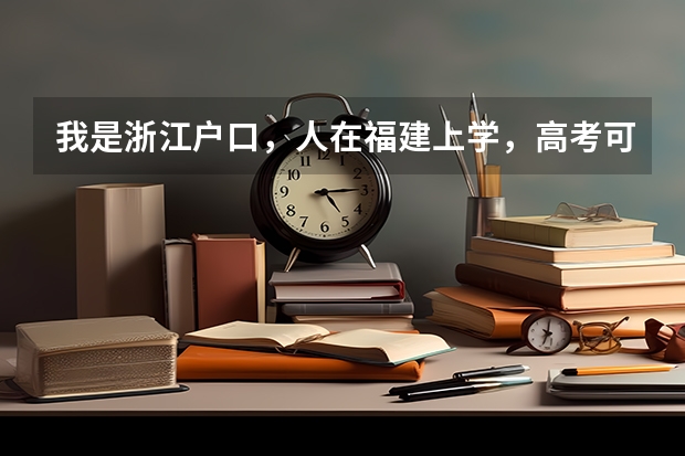 我是浙江户口，人在福建上学，高考可以在福建考吗？录取分数线是按福建地区的吗？还是按照户口所在地？