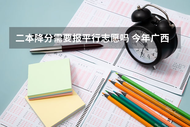 二本降分需要报平行志愿吗 今年广西实施平行志愿，我想问，我的是差几分上二本，我可以不可以再二本也填，会不会有可能被录取？