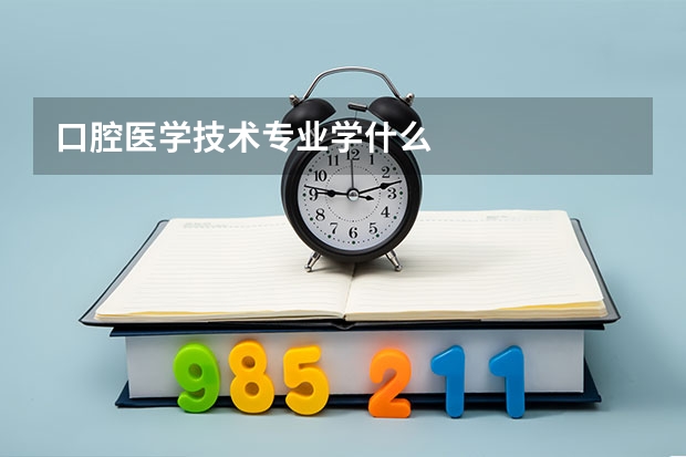 口腔医学技术专业学什么