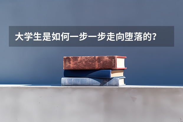 大学生是如何一步一步走向堕落的？