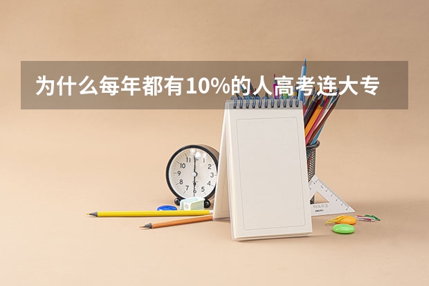 为什么每年都有10%的人高考连大专都上不了呀？