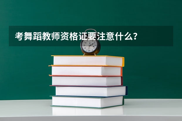 考舞蹈教师资格证要注意什么？