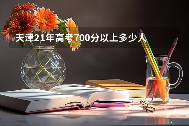 天津21年高考700分以上多少人