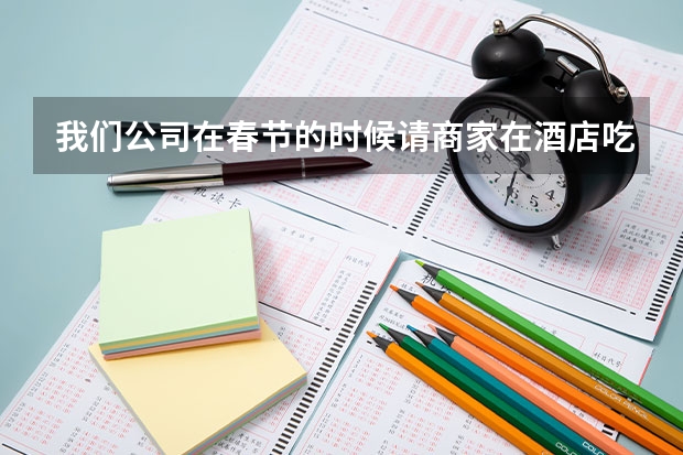 我们公司在春节的时候请商家在酒店吃饭，花了13万，我应该做成什么费用。