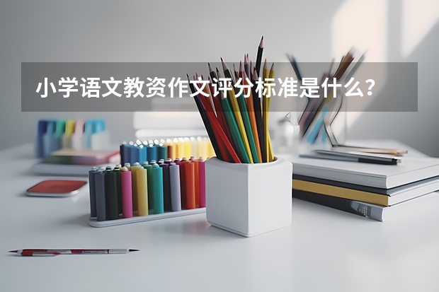 小学语文教资作文评分标准是什么？