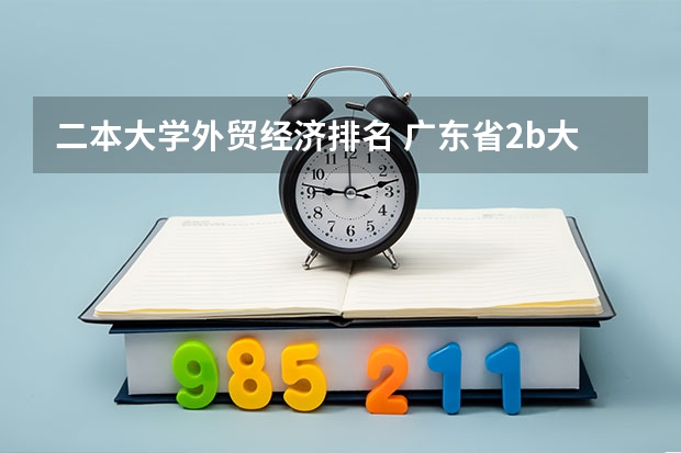 二本大学外贸经济排名 广东省2b大学排名（广东2b大学排行榜）