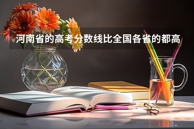 河南省的高考分数线比全国各省的都高吗？在河南够不上三本的分数但很接近在外省就能够上二本或是三本吗？