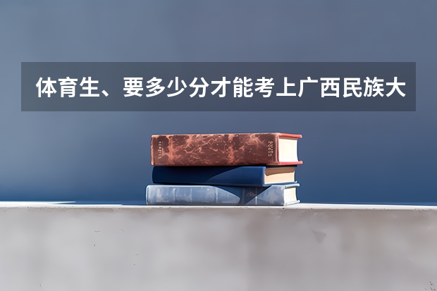 体育生、要多少分才能考上广西民族大学？