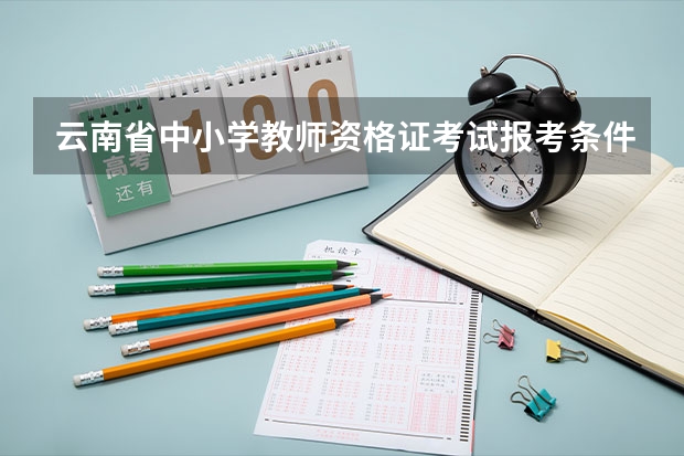 云南省中小学教师资格证考试报考条件有哪些?