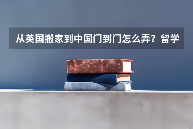 从英国搬家到中国门到门怎么弄？留学生需注意什么？