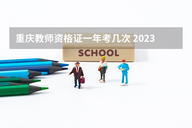 重庆教师资格证一年考几次 2023年重庆教师资格证考试时间