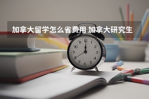 加拿大留学怎么省费用 加拿大研究生留学费用