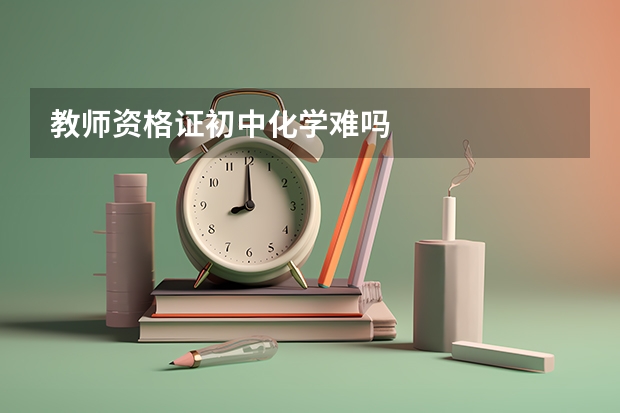 教师资格证初中化学难吗