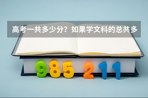 高考一共多少分？如果学文科的总共多少分，考哪些科目？学理科的总共多少分，考哪些科目？