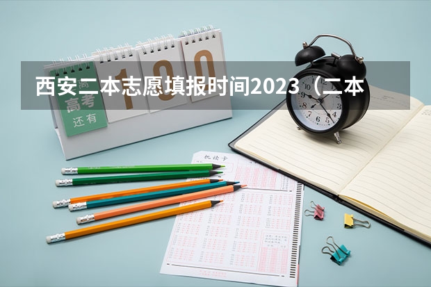 西安二本志愿填报时间2023（二本志愿填报截止时间四川）