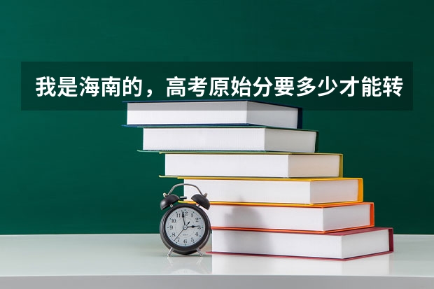 我是海南的，高考原始分要多少才能转换到转换分550分？