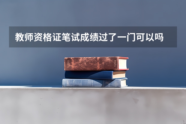 教师资格证笔试成绩过了一门可以吗